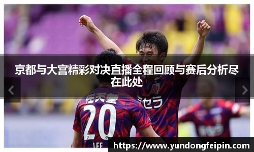 京都与大宫精彩对决直播全程回顾与赛后分析尽在此处