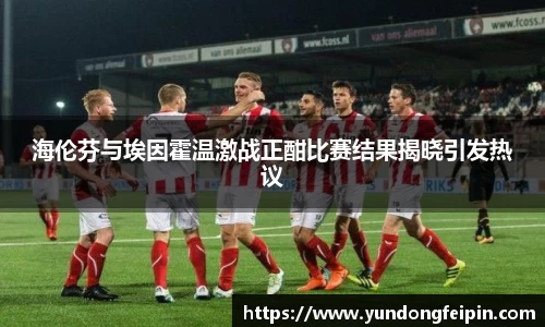 海伦芬与埃因霍温激战正酣比赛结果揭晓引发热议