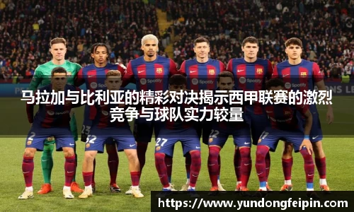 马拉加与比利亚的精彩对决揭示西甲联赛的激烈竞争与球队实力较量