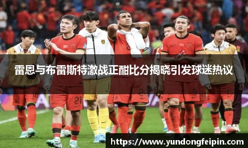 雷恩与布雷斯特激战正酣比分揭晓引发球迷热议